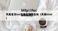 天美星空mv高清完整版在线（天美kimi）