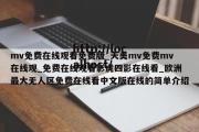 mv免费在线观看免费版_天美mv免费mv在线观_免费在线观看影虎四影在线看_欧洲最大无人区免费在线看中文版在线的简单介绍