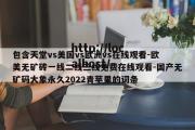 包含天堂vs美国vs欧洲vs在线观看-欧美无矿砖一线二线三线免费在线观看-国产无矿码大象永久2022青苹果的词条