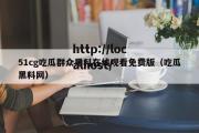 51cg吃瓜群众黑料在线观看免费版（吃瓜黑料网）