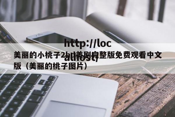 美丽的小桃子2hd美剧完整版免费观看中文版(美丽的桃子图片)